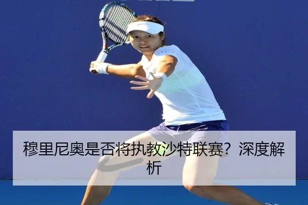 穆里尼奥是否将执教沙特联赛？深度解析